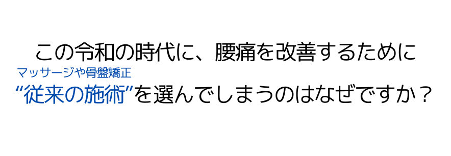 この令和の時代に、腰痛を改善するために “従来の施術”を選んでしまうのはなぜですか？